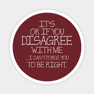 It's Ok If You Disagree With Me I Can't Force You To Be Right Magnet